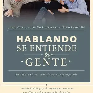 Exklusiv HABLANDO SE ENTIENDE LA GENTE. UN DEBATE PLURAL SOBRE LA ECONOMÍA ESPAÑOLA, LACALLE FERNANDEZ, DANIEL; ONTIVEROS BAEZA, EMILIO; TORRES LOPEZ, JUAN; LACALLE, DANIEL