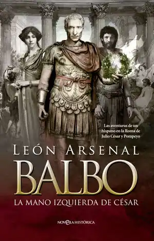 BALBO. LA MANO IZQUIERDA DE CÉSAR.. LAS AVENTURAS DE UN HISPANO EN LA ROMA DE JULIO CÉSAR Y POMPEYO, ARSENAL, LEÓN Garantierte Lieferung