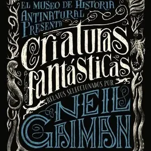 CRIATURAS FANTÁSTICAS. EL MUSEO DE HISTORIA ANTINATURAL PRESENTA..., GAIMAN, NEIL; AUTORES VARIOS Original