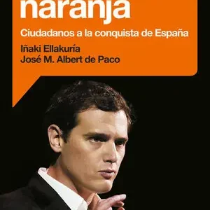 ALTERNATIVA NARANJA. CIUDADANOS A LA CONQUISTA DE ESPAÑA, ELLAKURIA,IÑAKI; ALBERT DE PACO,JOSÉ MARÍ Kostenfreie Lieferung