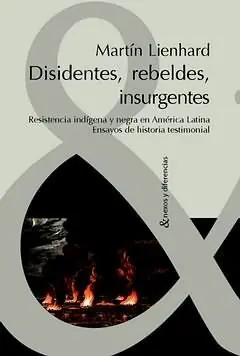 DISIDENTES, REBELDES, INSURGENTES. RESISTENCIA INDÍGENA Y NEGRA EN AMÉRICA LATINA : ENSAYOS DE HISTORIA TESTIMONIAL, LIENHARD, MARTÍN Finale Aktion