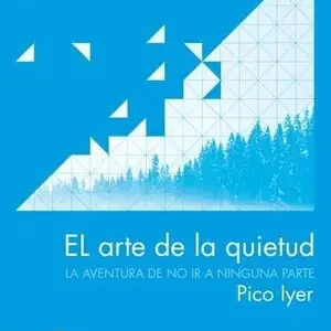 Solange Der Vorrat Reicht EL ARTE DE LA QUIETUD. LA AVENTURA DE NO IR A NINGUNA PARTE, IYER, PICO