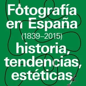 Echt FOTOGRAFÍA EN ESPAÑA (1839-2015). HISTORIA, TENDENCIAS, ESTÉTICAS
