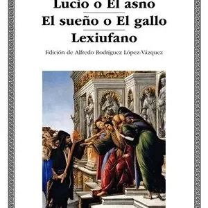 EL SUEÑO O LA VIDA DE LUCIANO; LUCIO O EL ASNO; EL SUEÑO O EL GALLO; LEXIUFANO Neu