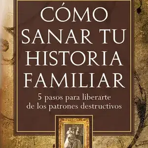 CÓMO SANAR TU HISTORIA FAMILIAR. 5 PASOS PARA LIBERARTE DE LOS PATRONES DESTRUCTIVOS Must-Have