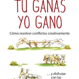 TÚ GANAS, YO GANO. CÓMO RESOLVER CONFLICTOS CREATIVAMENTE ... Y DISFRUTAR CON LAS SOLUCIONES Zertifiziert