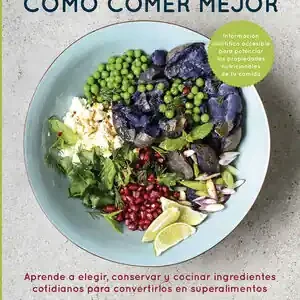 CÓMO COMER MEJOR. APRENDE A ELEGIR, CONSERVAR Y COCINAR INGREDIENTES COTIDIANOS PARA CONVERTIRLOS Expressversand