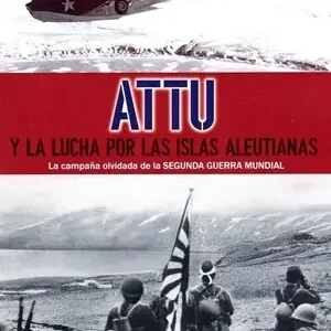 ATTU Y LA LUCHA POR LAS ISLAS ALEUTIANAS. LA CAMPAÑA OLVIDADA DE LA SEGUNDA GUERRA MUNDIAL Direkt Vom Hersteller