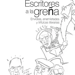 Sale ESCRITORES A LA GREÑA: ENVIDIAS, ENEMISTADES Y TRIFULCAS LITERARIAS