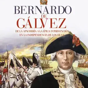 BERNARDO DE GÁLVEZ. DE LA APACHERÍA A LA INDEPENDENCIA DE LOS ESTADOS UNIDOS Markenware