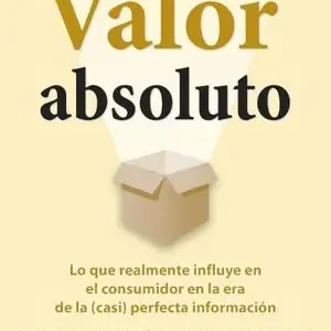 VALOR ABSOLUTO. LO QUE REALMENTE INFLUYE EN EL CONSUMIDOR EN LA ERA DE LA (CASI) PERFECTA INFORM Sale