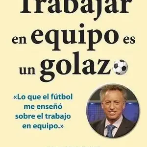 Ausverkauf TRABAJAR EN EQUIPO ES UN GOLAZO. LO QUE EL FÚTBOL ME ENSEÑÓ SOBRE EL TRABAJO EN EQUIPO