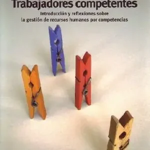 TRABAJADORES COMPETENTES.. INTRODUCCIÓN Y REFLEXIONES SOBRE LA GESTIÓN DE RECURSOS HUMANOS Y COMPETENCIAS Limited Edition