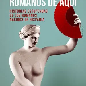 ROMANOS DE AQUÍ. HISTORIAS ESTUPENDAS DE LOS ROMANOS NACIDOS EN HISPANIA Sichere Zahlung