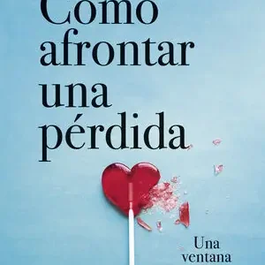 CÓMO AFRONTAR UNA PÉRDIDA. UNA VENTANA PARA SUPERAR EL DOLOR Original