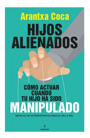 Echt HIJOS ALIENADOS. CÓMO ACTUAR CUANDO TU HIJO HA SIDO MANIPULADO. MANUAL DE SUPERVIVENCIA PARA EL DÍA A DÍA