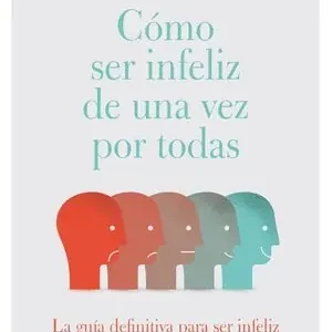 Finale Aktion CÓMO SER INFELIZ DE UNA VEZ POR TODAS. LA GUÍA DEFINITIVA PARA SER INFELIZ (O JUSTO LO CONTRARIO)