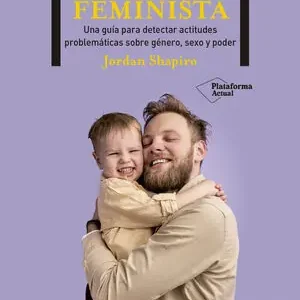 Sofort Bestellen CÓMO SER UN PADRE FEMINISTA. UNA GUÍA DE PRIMEROS AUXILIOS PARA SER UN BUEN PADRE EN UN MUNDO CAMBIANTE