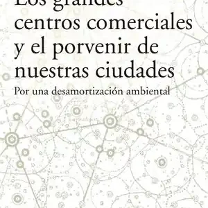 Ausverkauf LOS GRANDES CENTROS COMERCIALES Y EL PORVENIR DE NUESTRAS CIUDADES. POR UNA DESAMORTIZACIÓN AMBIENTAL