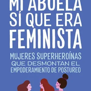 Super-Preis MI ABUELA SÍ QUE ERA FEMINISTA. MUJERES SUPERHEROÍNAS QUE DESMONTAN EL FEMINISMO