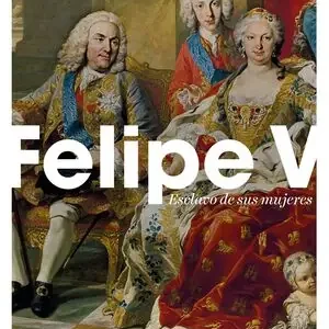 FELIPE V. ESCLAVO DE SUS MUJERES Gleich Bestellen