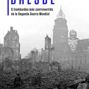 DRESDE. EL BOMBARDEO MÁS CONTROVERTIDO DE LA SEGUNDA GUERRA MUNDIAL Markenware