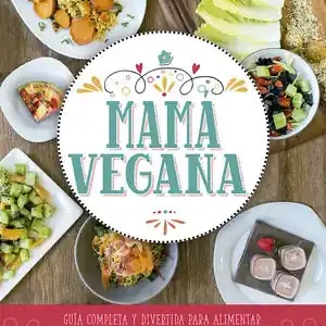 Aktuell MAMA VEGANA. GUÍA COMPLETA Y DIVERTIDA PARA ALIMENTAR A TUS HIJOS CON SABROSAS RECETAS VEGANA