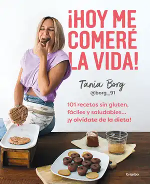 Aktuell ¡HOY ME COMERÉ LA VIDA!. 101 RECETAS SIN GLUTEN, FÁCILES Y SALUDABLES... ¡Y OLVÍDATE DE LA DIETA!