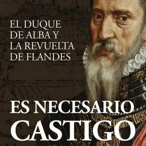 Highlight ES NECESARIO CASTIGO. EL DUQUE DE ALBA Y LA REVUELTA DE FLANDES