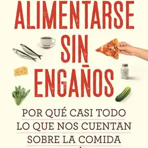 Direkt Vom Hersteller ALIMENTARSE SIN ENGAÑOS. POR QUÉ CASI TODO LO QUE NOS CUENTAN SOBRE LA COMIDA ES ERRÓNEO