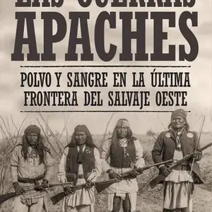 Exklusiv LAS GUERRAS APACHES. POLVO Y SANGRE EN LA ÚLTIMA FRONTERA DEL SALVAJE OESTE