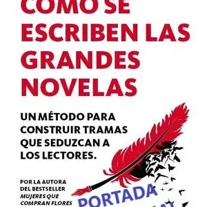 CÓMO SE ESCRIBEN LAS GRANDES NOVELAS. UN MÉTODO PARA CONSTRUIR TRAMAS QUE SEDUZCAN A LOS LECTORES Premium
