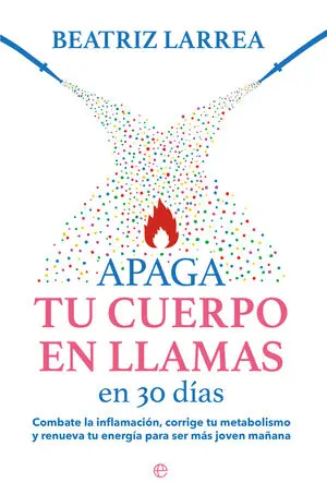 APAGA TU CUERPO EN LLAMAS EN 30 DÍAS. COMBATE LA INFLAMACIÓN, CORRIGE TU METABOLISMO Y RENUEVA TU ENERGÍA PARA SER MÁS Limited Edition