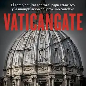 Aktuell VATICANGATE. EL COMPLOT ULTRA CONTRA EL PAPA FRANCISCO Y LA MANIPULACIÓN DEL PRÓXIMO CÓNCLAVE