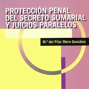 Echt PROTECCIÓN PENAL DEL SECRETO SUMARIAL Y JUICIOS PARALELOS