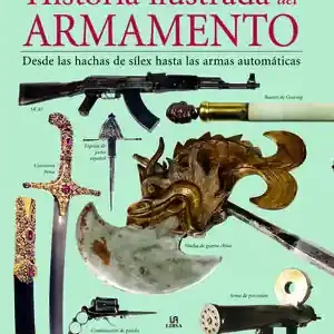 Exklusiv HISTORIA ILUSTRADA DEL ARMAMENTO. DESDE LAS HACHAS DE SÍLEX HASTA LAS ARMAS AUTOMÁTICAS