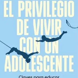 EL PRIVILEGIO DE VIVIR CON UN ADOLESCENTE. CLAVES PARA EDUCAR CON EMPATÍA Y OPTIMISMO Sale