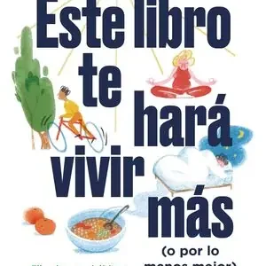 ESTE LIBRO TE HARA VIVIR MAS (O POR LO MENOS MEJOR. ELIGE BUENOS HÁBITOS, ADAPTA TUS RUTINAS Y MEJORA TU BIENESTAR Markenware