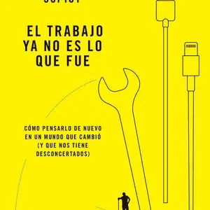 Exklusiv EL TRABAJO YA NO ES LO QUE FUE. CÓMO PENSARLO DE NUEVO EN UN MUNDO QUE CAMBIÓ (Y QUE NOS TIENE DESCONCERTADOS)