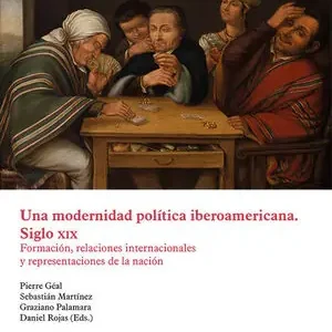 Handgefertigt UNA MODERNIDAD POLÍTICA IBEROAMERICANA. SIGLO XIX. FORMACIÓN, RELACIONES INTERNACIONALES Y REPRESENTACIONES DE LA NACIÓN
